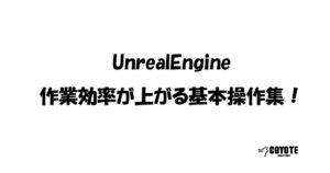 【Unreal Engine】作業効率が上がる基本操作集！